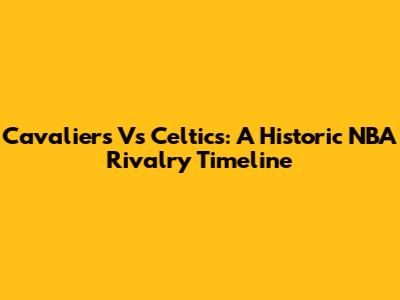 Cavaliers Vs Celtics: A Historic NBA Rivalry Timeline
