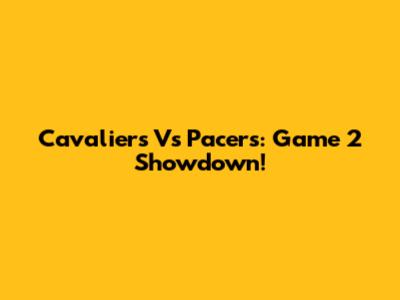 Cavaliers Vs Pacers: Game 2 Showdown!