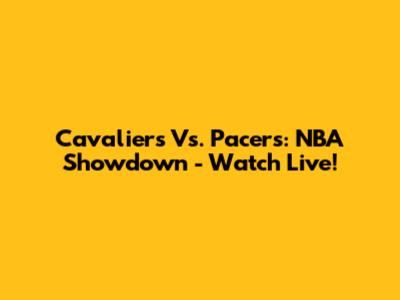 Cavaliers Vs. Pacers: NBA Showdown - Watch Live!