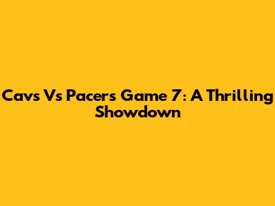 Cavs Vs Pacers Game 7: A Thrilling Showdown