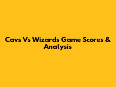 Cavs Vs Wizards Game Scores & Analysis