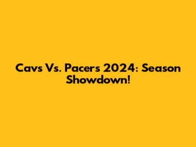 Cavs Vs. Pacers 2024: Season Showdown!