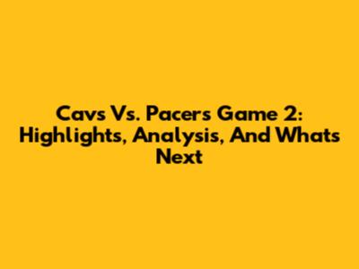 Cavs Vs. Pacers Game 2: Highlights, Analysis, And What's Next