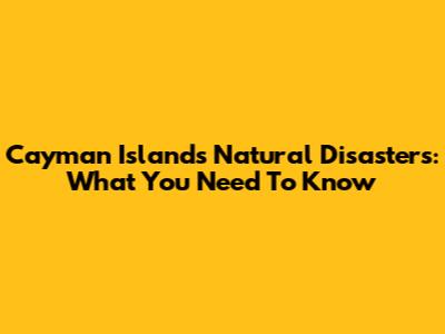 Cayman Islands Natural Disasters: What You Need To Know