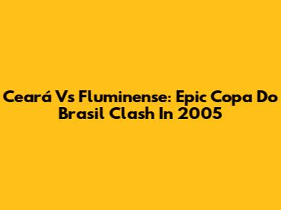 Ceará Vs Fluminense: Epic Copa Do Brasil Clash In 2005