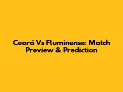 Ceará Vs Fluminense: Match Preview & Prediction