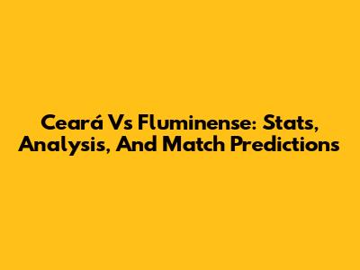 Ceará Vs Fluminense: Stats, Analysis, And Match Predictions