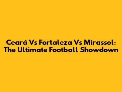 Ceará Vs Fortaleza Vs Mirassol: The Ultimate Football Showdown