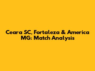 Ceara SC, Fortaleza & America MG: Match Analysis