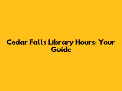 Cedar Falls Library Hours: Your Guide