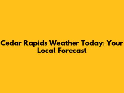 Cedar Rapids Weather Today: Your Local Forecast