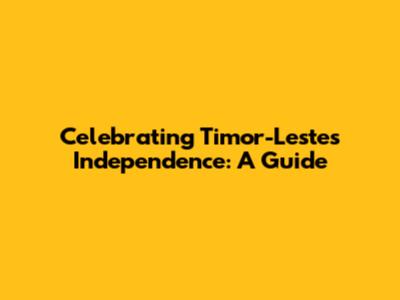 Celebrating Timor-Leste's Independence: A Guide