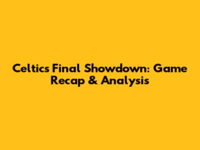 Celtics' Final Showdown: Game Recap & Analysis