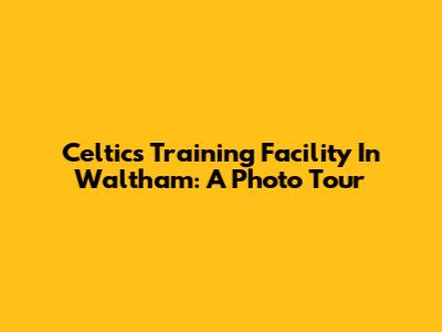 Celtics' Training Facility In Waltham: A Photo Tour