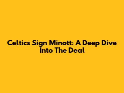 Celtics Sign Minott: A Deep Dive Into The Deal