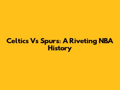 Celtics Vs Spurs: A Riveting NBA History