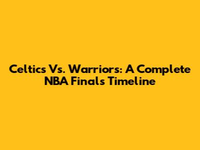 Celtics Vs. Warriors: A Complete NBA Finals Timeline