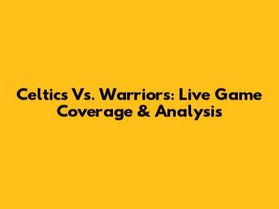 Celtics Vs. Warriors: Live Game Coverage & Analysis