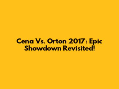 Cena Vs. Orton 2017: Epic Showdown Revisited!