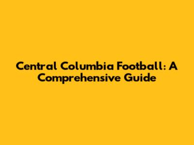 Central Columbia Football: A Comprehensive Guide