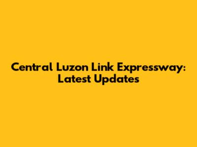 Central Luzon Link Expressway: Latest Updates