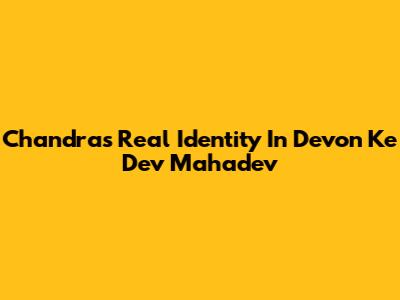 Chandra's Real Identity In Devon Ke Dev Mahadev
