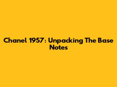 Chanel 1957: Unpacking The Base Notes