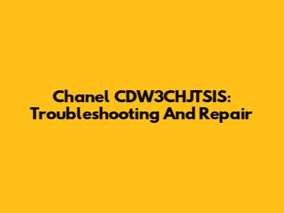 Chanel CDW3CHJTSIS: Troubleshooting And Repair