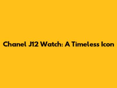 Chanel J12 Watch: A Timeless Icon