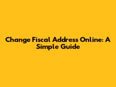 Change Fiscal Address Online: A Simple Guide