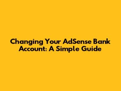 Changing Your AdSense Bank Account: A Simple Guide