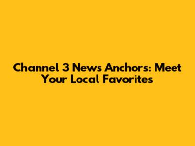 Channel 3 News Anchors: Meet Your Local Favorites