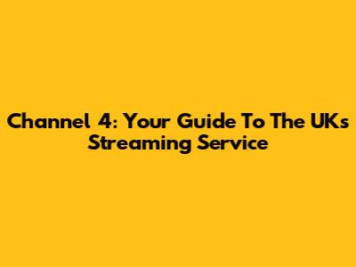 Channel 4: Your Guide To The UK's Streaming Service