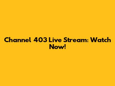 Channel 403 Live Stream: Watch Now!