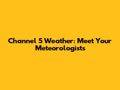 Channel 5 Weather: Meet Your Meteorologists