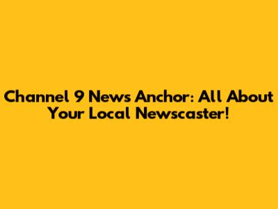 Channel 9 News Anchor: All About Your Local Newscaster!