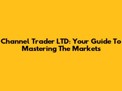 Channel Trader LTD: Your Guide To Mastering The Markets