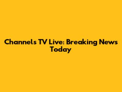 Channels TV Live: Breaking News Today