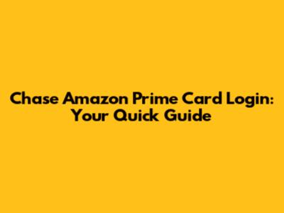 Chase Amazon Prime Card Login: Your Quick Guide