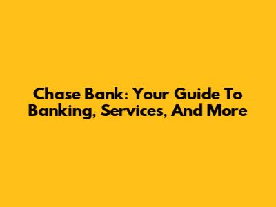 Chase Bank: Your Guide To Banking, Services, And More
