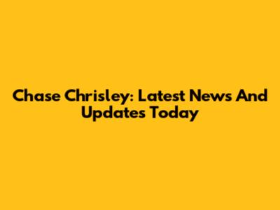 Chase Chrisley: Latest News And Updates Today