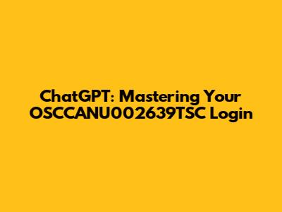 ChatGPT: Mastering Your OSCCANU002639TSC Login