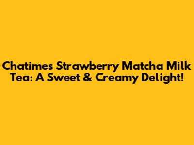 Chatime's Strawberry Matcha Milk Tea: A Sweet & Creamy Delight!