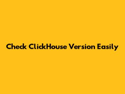 Check ClickHouse Version Easily