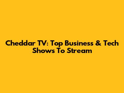 Cheddar TV: Top Business & Tech Shows To Stream