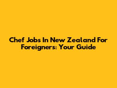 Chef Jobs In New Zealand For Foreigners: Your Guide