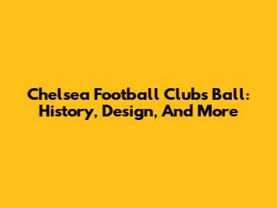 Chelsea Football Club's Ball: History, Design, And More