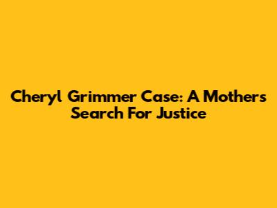 Cheryl Grimmer Case: A Mother's Search For Justice