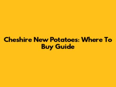Cheshire New Potatoes: Where To Buy Guide