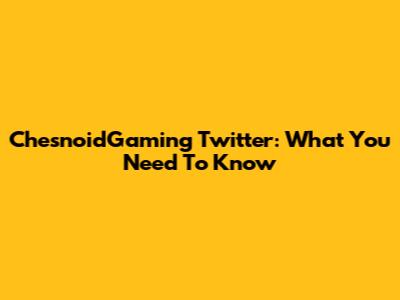 ChesnoidGaming Twitter: What You Need To Know